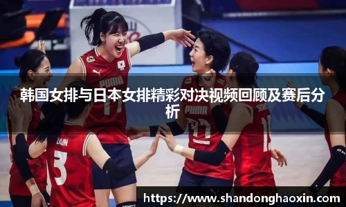 韩国女排与日本女排精彩对决视频回顾及赛后分析