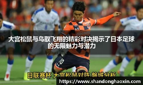 大宫松鼠与鸟取飞翔的精彩对决揭示了日本足球的无限魅力与潜力