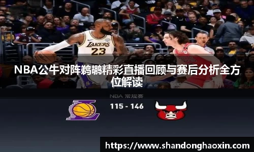 NBA公牛对阵鹈鹕精彩直播回顾与赛后分析全方位解读